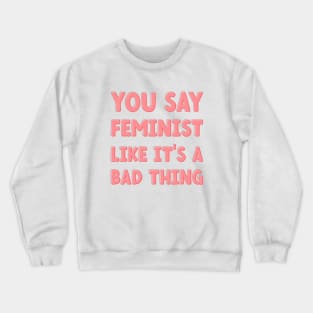 You Say Feminist Like its a Bad Thing Crewneck Sweatshirt